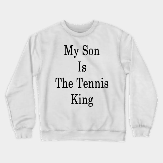 My Son Is The Tennis King Crewneck Sweatshirt by supernova23